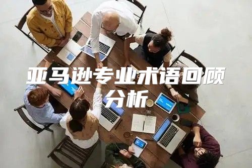亚马逊专业术语回顾分析