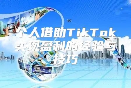 个人借助TikTok实现盈利的经验与技巧