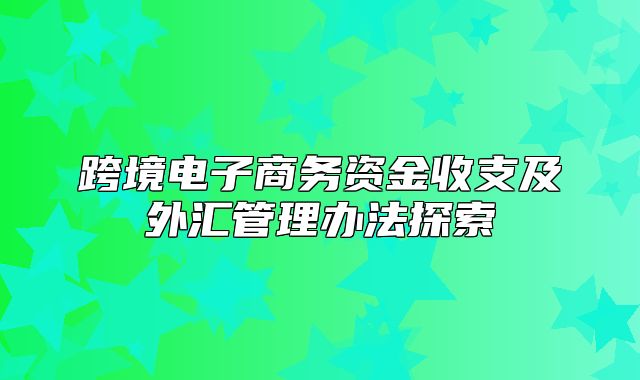 跨境电子商务资金收支及外汇管理办法探索