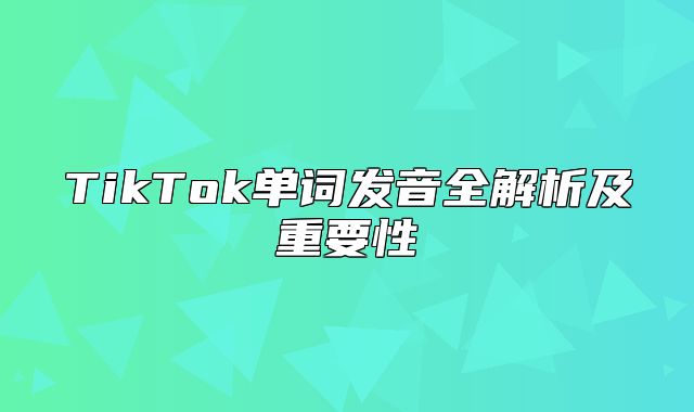 TikTok单词发音全解析及重要性