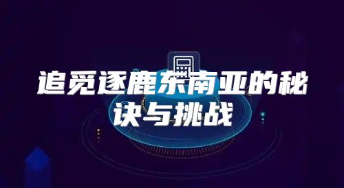 追觅逐鹿东南亚的秘诀与挑战