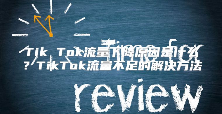 Tik Tok流量下降原因是什么？TikTok流量不足的解决方法