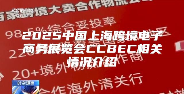 2025中国上海跨境电子商务展览会CCBEC相关情况介绍