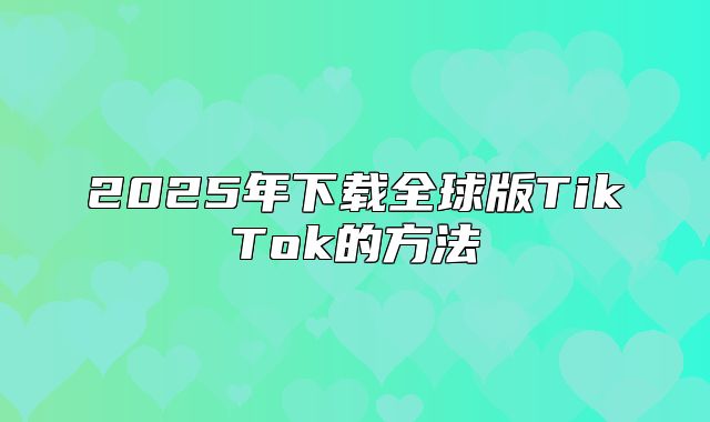2025年下载全球版TikTok的方法