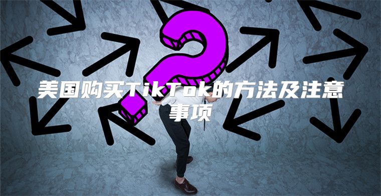 美国购买TikTok的方法及注意事项