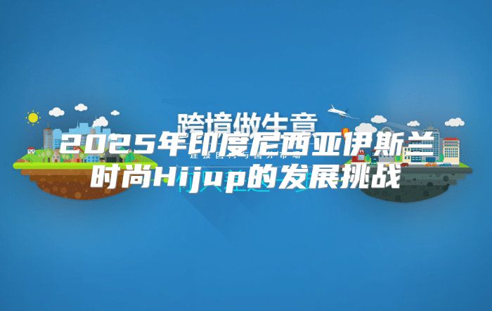 2025年印度尼西亚伊斯兰时尚Hijup的发展挑战