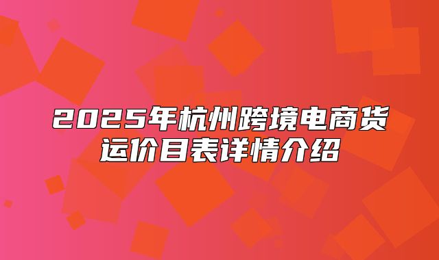 2025年杭州跨境电商货运价目表详情介绍