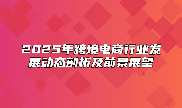 2025年跨境电商行业发展动态剖析及前景展望