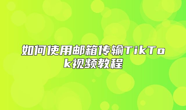 如何使用邮箱传输TikTok视频教程