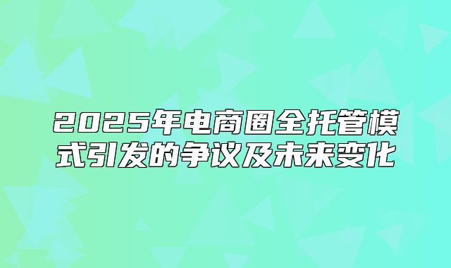 2025年电商圈全托管模式引发的争议及未来变化