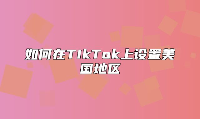 如何在TikTok上设置美国地区