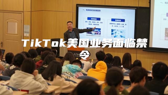 TikTok美国业务面临禁令