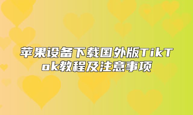 苹果设备下载国外版TikTok教程及注意事项