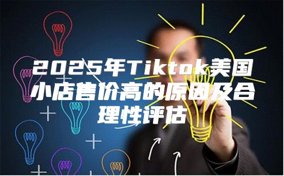 2025年Tiktok美国小店售价高的原因及合理性评估