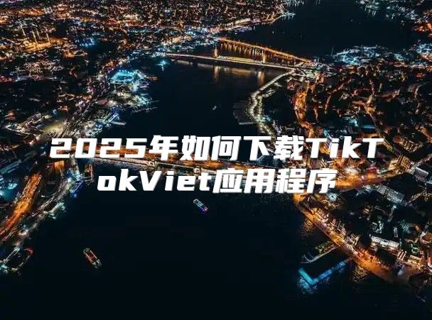 2025年如何下载TikTokViet应用程序