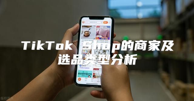 TikTok Shop的商家及选品类型分析
