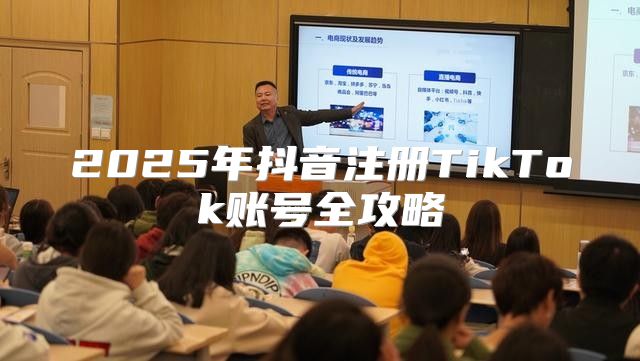 2025年抖音注册TikTok账号全攻略