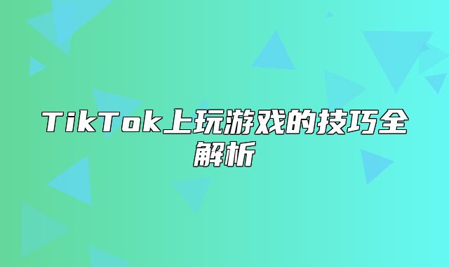 TikTok上玩游戏的技巧全解析