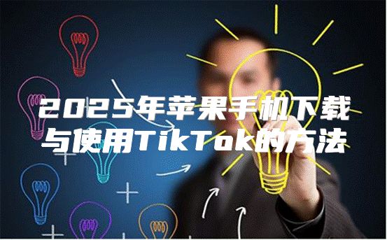 2025年苹果手机下载与使用TikTok的方法