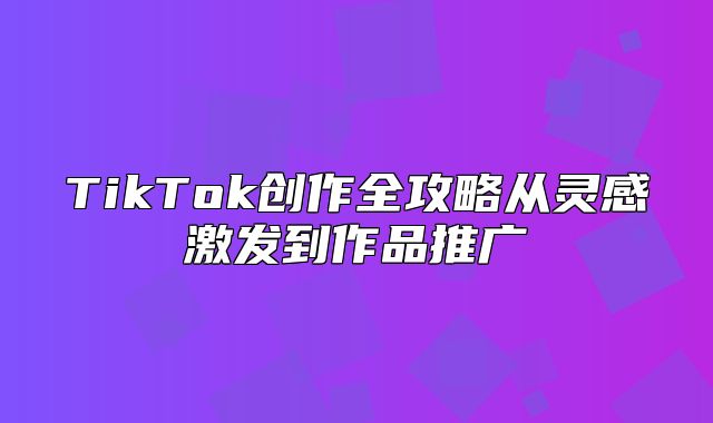 TikTok创作全攻略从灵感激发到作品推广