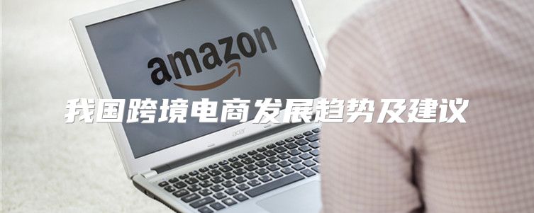 我国跨境电商发展趋势及建议