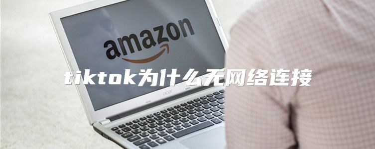 tiktok为什么无网络连接