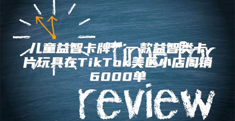 儿童益智卡牌：一款益智类卡片玩具在TikTok美区小店周销6000单