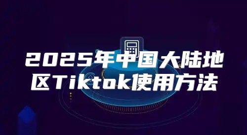 2025年中国大陆地区Tiktok使用方法