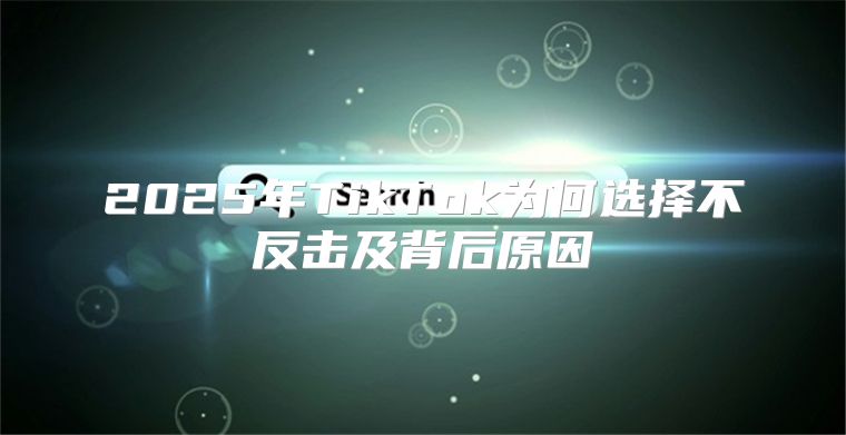 2025年TikTok为何选择不反击及背后原因