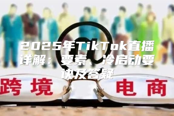 2025年TikTok直播详解：要素、冷启动要诀及答疑