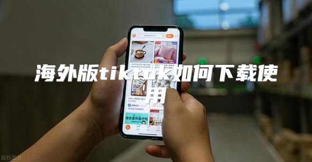 海外版tiktok如何下载使用