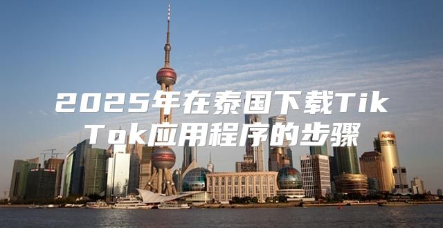 2025年在泰国下载TikTok应用程序的步骤