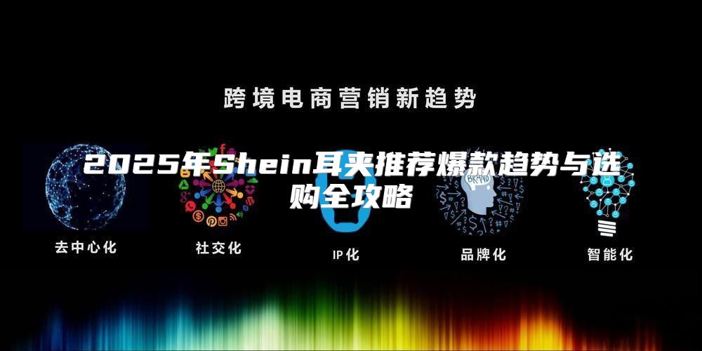 2025年Shein耳夹推荐爆款趋势与选购全攻略