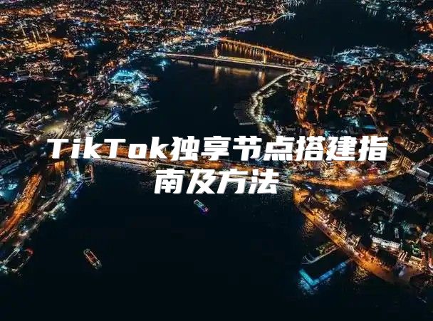 TikTok独享节点搭建指南及方法