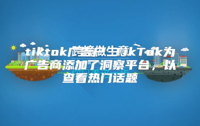 tiktok广告户 TikTok为广告商添加了洞察平台，以查看热门话题