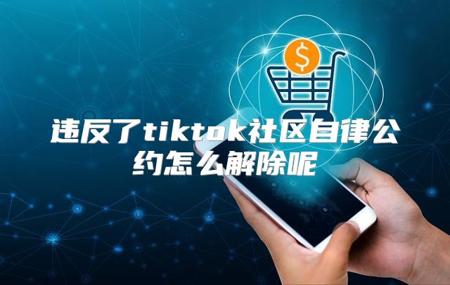 违反了tiktok社区自律公约怎么解除呢