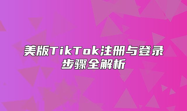 美版TikTok注册与登录步骤全解析