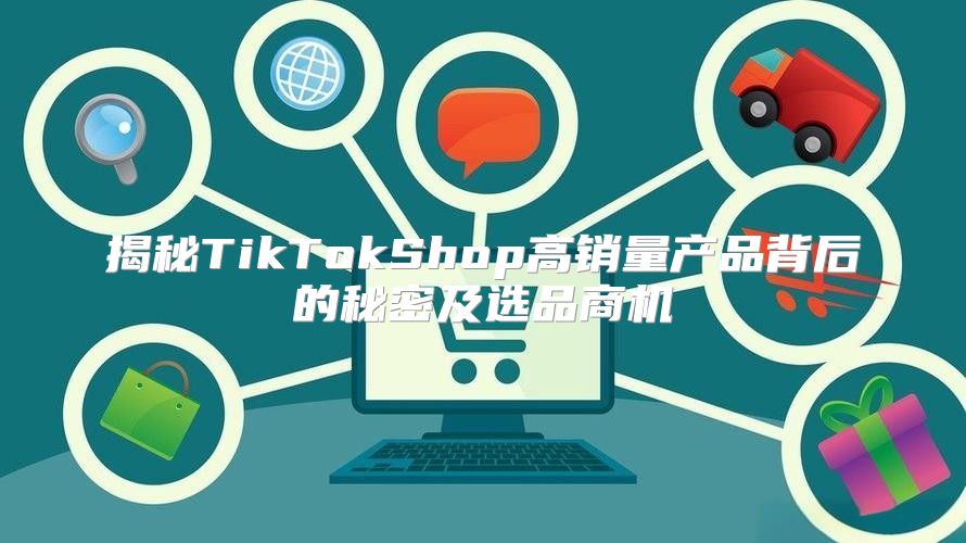 揭秘TikTokShop高销量产品背后的秘密及选品商机