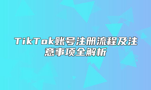 TikTok账号注册流程及注意事项全解析