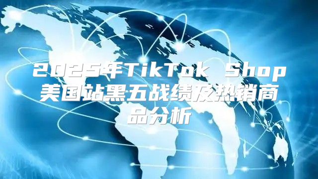 2025年TikTok Shop美国站黑五战绩及热销商品分析
