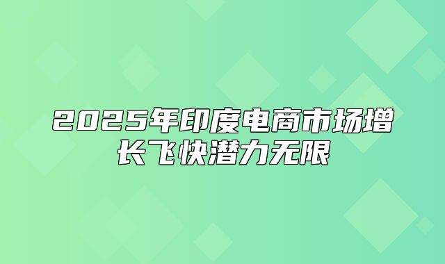 2025年印度电商市场增长飞快潜力无限