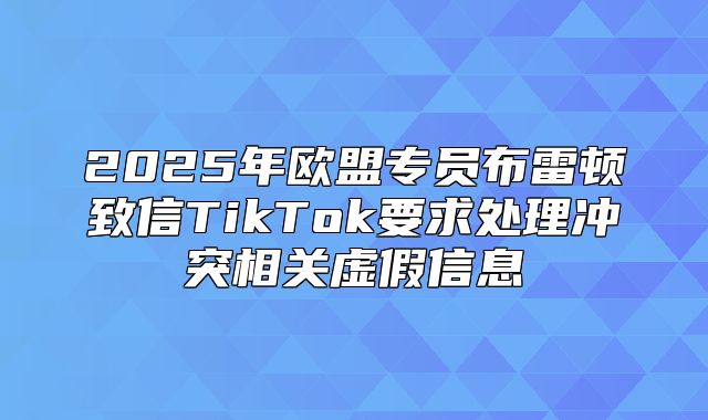 2025年欧盟专员布雷顿致信TikTok要求处理冲突相关虚假信息