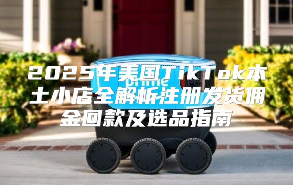 2025年美国TikTok本土小店全解析注册发货佣金回款及选品指南