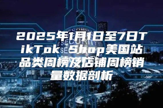 2025年1月1日至7日TikTok Shop美国站品类周榜及店铺周榜销量数据剖析