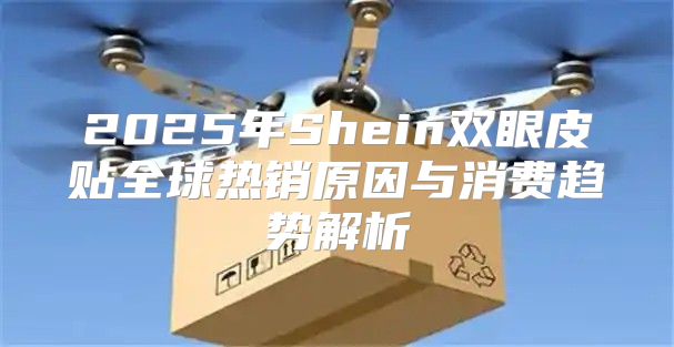 2025年Shein双眼皮贴全球热销原因与消费趋势解析