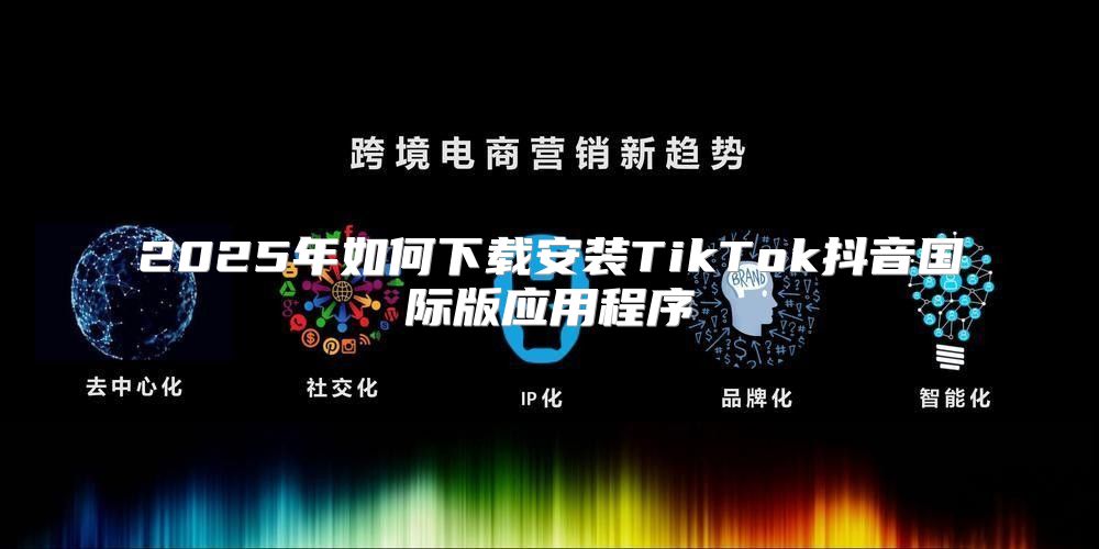2025年如何下载安装TikTok抖音国际版应用程序