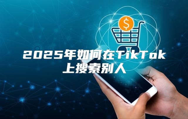 2025年如何在TikTok上搜索别人