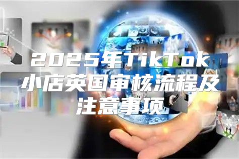 2025年TikTok小店英国审核流程及注意事项