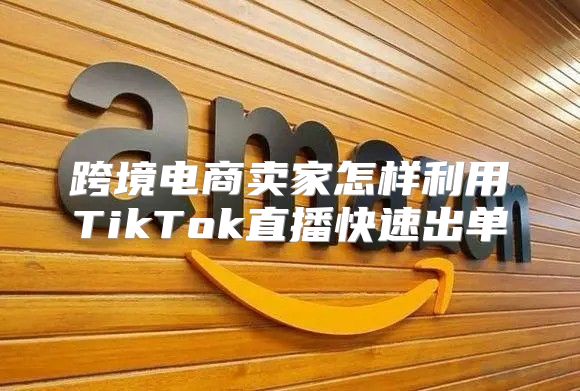 跨境电商卖家怎样利用TikTok直播快速出单