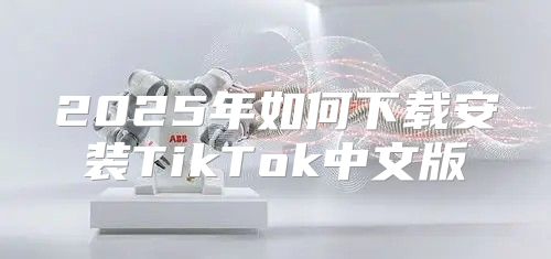 2025年如何下载安装TikTok中文版
